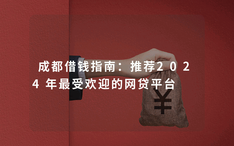 成都借钱指南：推荐2024年最受欢迎的网贷平台