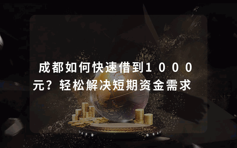 成都如何快速借到1000元？轻松解决短期资金需求