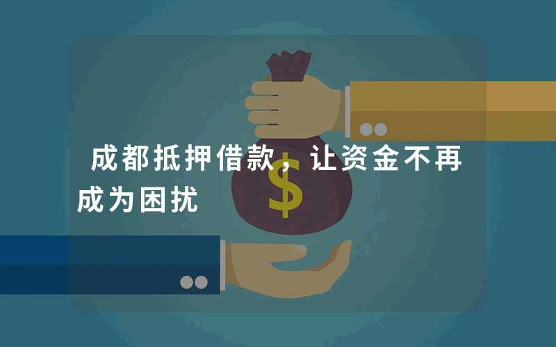 成都抵押借款，让资金不再成为困扰