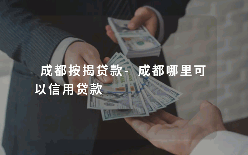 成都按揭贷款-成都哪里可以信用贷款