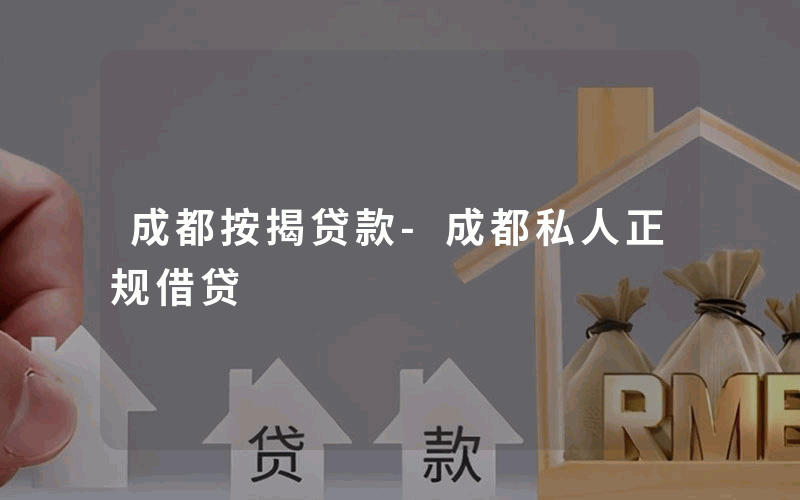 成都按揭贷款-成都私人正规借贷