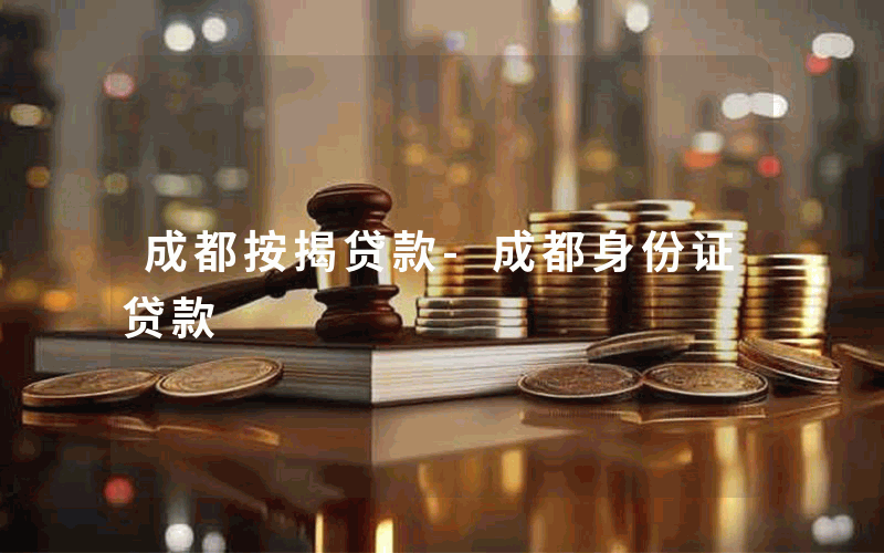 成都按揭贷款-成都身份证贷款