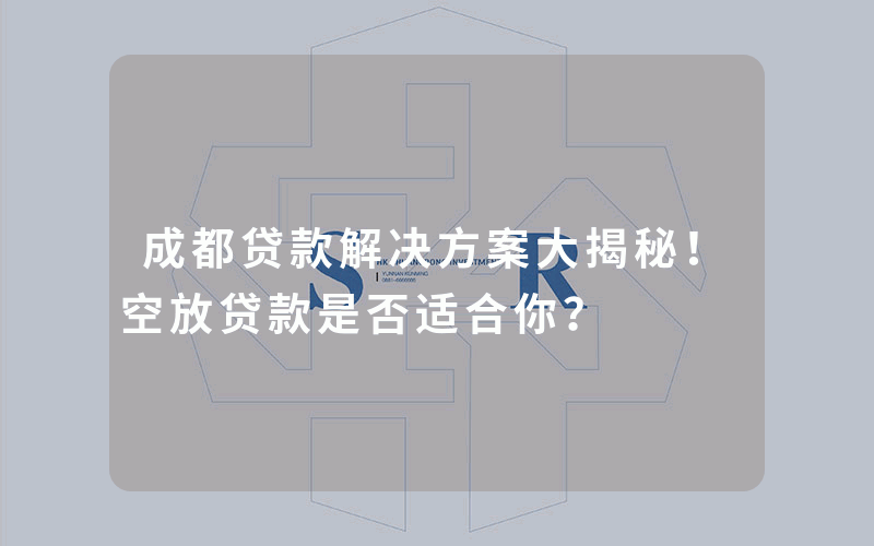 成都贷款解决方案大揭秘！空放贷款是否适合你？